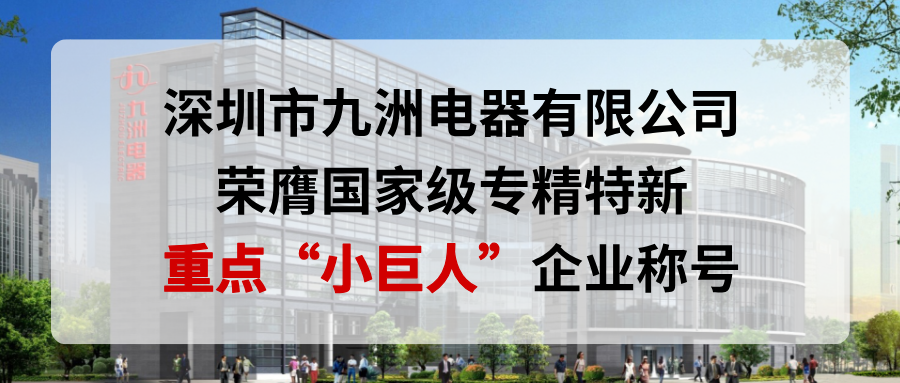 喜報！深圳市九洲電器有限公司榮膺國家級專精特新重點&ldquo;小巨人&rdquo;企業(yè)稱號